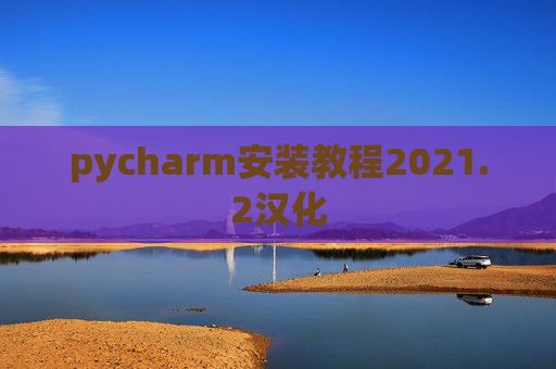 pycharm安装教程2021.2汉化 pycharm安装教程2021.2汉化